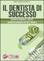 Il dentista di successo. Sconfiggere burocrazia e low cost lavorando in un ambiente positivo e stimolante libro