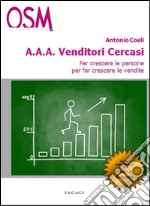 A.A.A. venditori cercasi. Far crescere le persone per far crescere le vendite libro