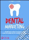 Dental marketing. Strumenti pratici ed economici per promuovere lo studio, trovare nuovi pazienti e battere la concorrenza dei centri low cost libro