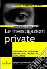 Le investigazioni private. Autorizzazioni, disciplina, metodologia, casi pratici, legislazione