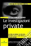 Le investigazioni private. Autorizzazioni, disciplina, metodologia, casi pratici, legislazione libro