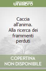 Caccia all'anima. Alla ricerca dei frammenti perduti libro