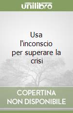 Usa l'inconscio per superare la crisi libro