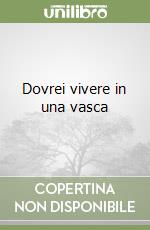 Dovrei vivere in una vasca libro