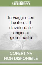 In viaggio con Lucifero. Il diavolo dalle origini ai giorni nostri