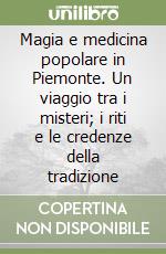 Magia e medicina popolare in Piemonte. Un viaggio tra i misteri; i riti e le credenze della tradizione libro