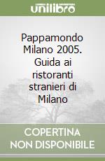 Pappamondo Milano 2005. Guida ai ristoranti stranieri di Milano libro