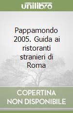 Pappamondo 2005. Guida ai ristoranti stranieri di Roma libro