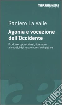 Agonia e vocazione dell'Occidente. Produrre, appropriarsi, dominare: alle radici del nuovo apartheid globale libro