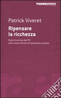 Ripensare la ricchezza. Dalla tirannia del PIL alle nuove forme di economia sociale libro