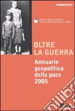 Oltre la guerra. Annuario geopolitico della pace 2005 libro