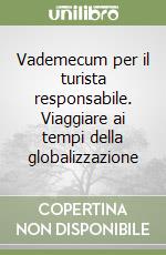 Vademecum per il turista responsabile. Viaggiare ai tempi della globalizzazione libro