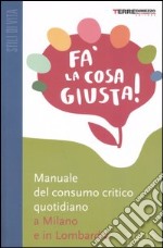 Fa' la cosa giusta! Manuale del consumo critico quotidiano a Milano e in Lombardia libro