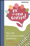 Fa' la cosa giusta! Manuale del consumo critico quotidiano a Milano e in Lombardia libro