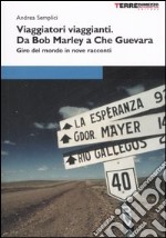 Viaggiatori viaggianti. Da Bob Marley a Che Guevara. Giro del mondo in nove racconti libro