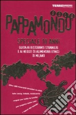 Pappamondo gold. Guida ai ristoranti stranieri e ai negozi di alimentari etnici di Milano. Speciale 10 anni