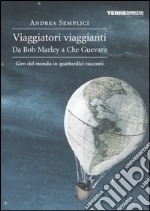 Viaggiatori viaggianti. Da Bob Marley a Che Guevara. Giro del mondo in quattordici racconti libro