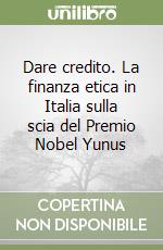 Dare credito. La finanza etica in Italia sulla scia del Premio Nobel Yunus libro