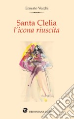 Santa Clelia l'icona riuscita. Meditazione sul magistero cleliano del card. arcivescovo Giacomo Biffi libro