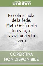 Piccola scuola della fede. Metti Gesù nella tua vita, e vivrai una vita vera libro