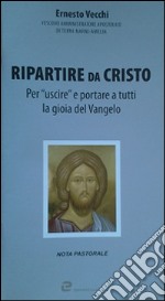 Ripartire da Cristo. Per «uscire» e portare a tutti la gioia del Vangelo libro