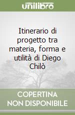 Itinerario di progetto tra materia, forma e utilità di Diego Chilò libro