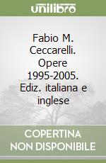 Fabio M. Ceccarelli. Opere 1995-2005. Ediz. italiana e inglese