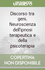 Discorso tra geni. Neuroscienza dell'ipnosi terapeutica e della psicoterapia libro