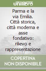 Parma e la via Emilia. Città storica, città moderna e asse fondativo: rilievo e rappresentazione libro