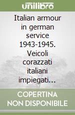 Italian armour in german service 1943-1945. Veicoli corazzati italiani impiegati dalle unità militari tedesche libro