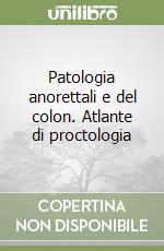 Patologia anorettali e del colon. Atlante di proctologia