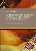 La multiterapia biologica razionale dei tumori: il Metodo Di Bella. Principi fisiologici, meccanismi psicologici ed illustrazione di casi clinici. Ediz. illustrata