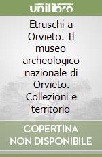 Etruschi a Orvieto. Il museo archeologico nazionale di Orvieto. Collezioni e territorio libro