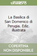 La Basilica di San Domenico di Perugia. Ediz. illustrata libro