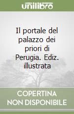 Il portale del palazzo dei priori di Perugia. Ediz. illustrata libro