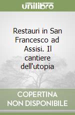 Restauri in San Francesco ad Assisi. Il cantiere dell'utopia libro