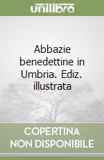 Abbazie benedettine in Umbria. Ediz. illustrata libro