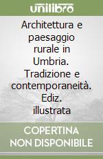 Architettura e paesaggio rurale in Umbria. Tradizione e contemporaneità. Ediz. illustrata