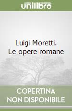 Luigi Moretti. Le opere romane