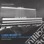 Luigi Moretti. Opere in Algeria. Ediz. italiana e francese
