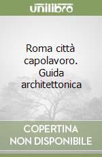 Roma città capolavoro. Guida architettonica