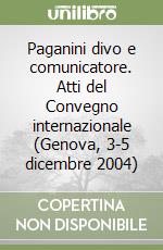 Paganini divo e comunicatore. Atti del Convegno internazionale (Genova, 3-5 dicembre 2004) libro