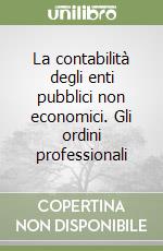 La contabilità degli enti pubblici non economici. Gli ordini professionali libro