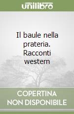 Il baule nella prateria. Racconti western libro