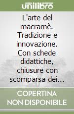 L'arte del macramè. Tradizione e innovazione. Con schede didattiche, chiusure con scomparsa dei fili, esempi di pizzo margarete