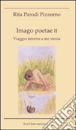 Imago poetae. Viaggio intorno a me stessa. Vol. 2 libro