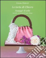 Le torte di Chiara. Assaggi di stile, tecniche ed esempi di cake design libro