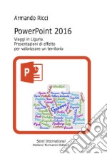 PowerPoint 2016. Viaggi in Liguria. Presentazioni di effetto per valorizzare un territorio libro