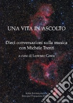 Una vita in ascolto. Dieci conversazioni sulla musica con Michele Trenti libro