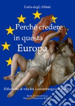 Perché credere in questa Europa. Riflessioni di vita fra Lussemburgo e Bruxelles libro